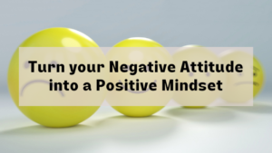 turn-your-negative-attitude-into-a-positive-mindset