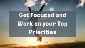 Get focused and work on your top priorities